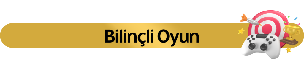 bilinçli oyun